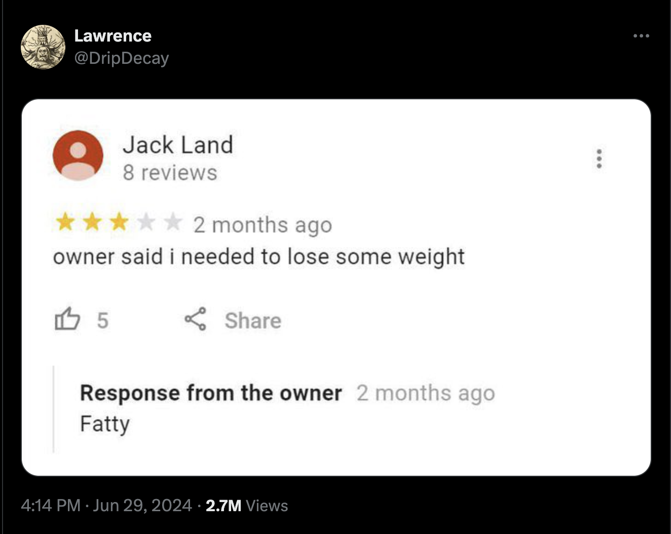 screenshot - Lawrence Decay Jack Land 8 reviews 2 months ago owner said i needed to lose some weight 5 Response from the owner 2 months ago Fatty 2.7M Views